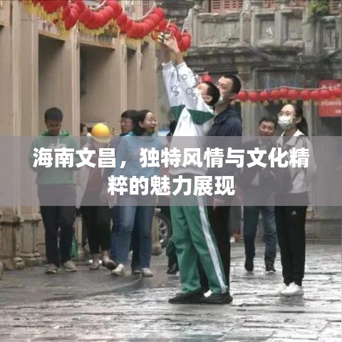 海南文昌，獨(dú)特風(fēng)情與文化精粹的魅力展現(xiàn)