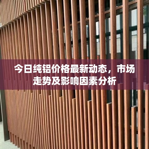 今日純鋁價格最新動態(tài)，市場走勢及影響因素分析