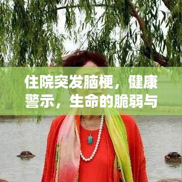 住院突發(fā)腦梗，健康警示，生命的脆弱與珍貴提醒！