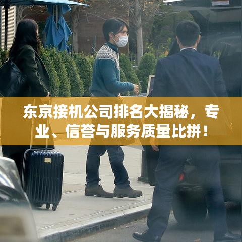 東京接機(jī)公司排名大揭秘，專業(yè)、信譽(yù)與服務(wù)質(zhì)量比拼！