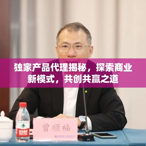 獨家產(chǎn)品代理揭秘，探索商業(yè)新模式，共創(chuàng)共贏之道