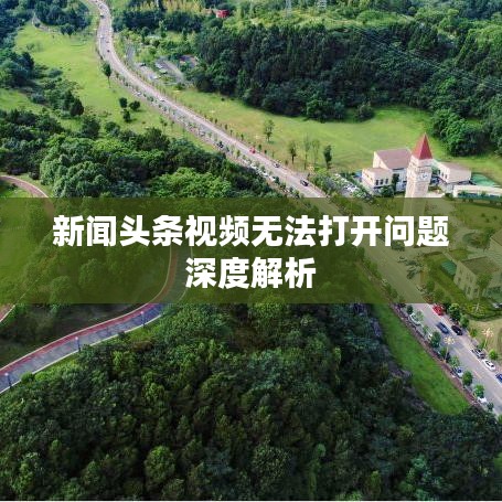 新聞?lì)^條視頻無法打開問題深度解析