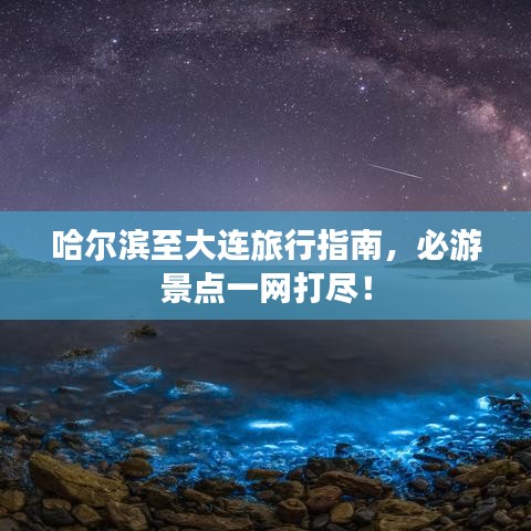 哈爾濱至大連旅行指南，必游景點一網(wǎng)打盡！