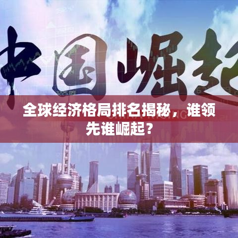 全球經(jīng)濟(jì)格局排名揭秘，誰領(lǐng)先誰崛起？