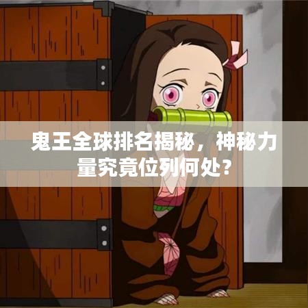 鬼王全球排名揭秘，神秘力量究竟位列何處？