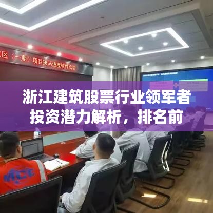 浙江建筑股票行業(yè)領(lǐng)軍者投資潛力解析，排名前十企業(yè)一覽！
