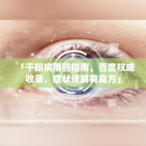 「干眼病用藥指南，百度權(quán)威收錄，癥狀緩解有良方」