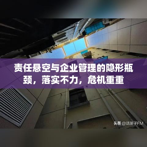 責(zé)任懸空與企業(yè)管理的隱形瓶頸，落實(shí)不力，危機(jī)重重