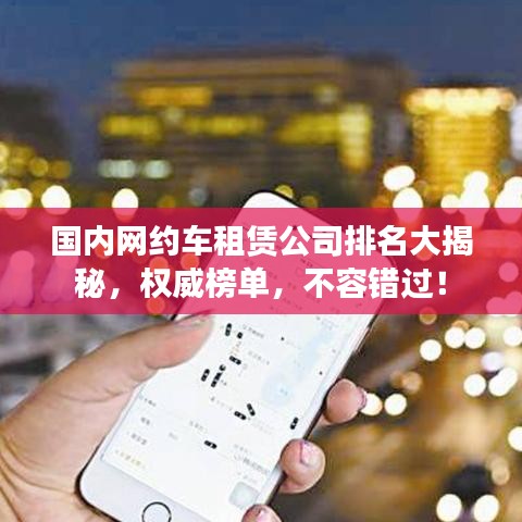 國內(nèi)網(wǎng)約車租賃公司排名大揭秘，權(quán)威榜單，不容錯過！