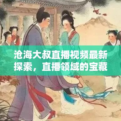滄海大叔直播視頻最新探索，直播領(lǐng)域的寶藏一網(wǎng)打盡！