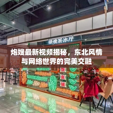 炮嫂最新視頻揭秘，東北風情與網(wǎng)絡世界的完美交融