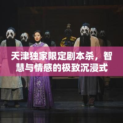 天津獨家限定劇本殺，智慧與情感的極致沉浸式體驗