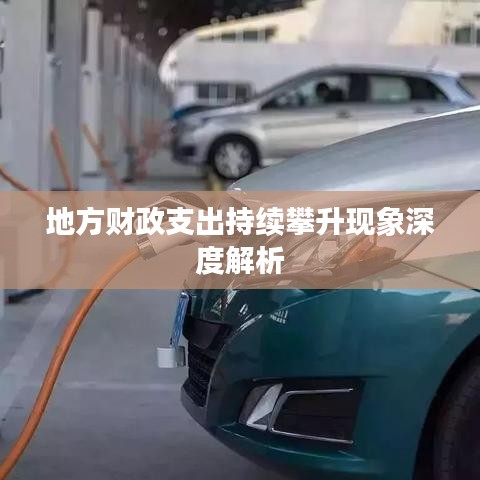 地方財政支出持續(xù)攀升現象深度解析