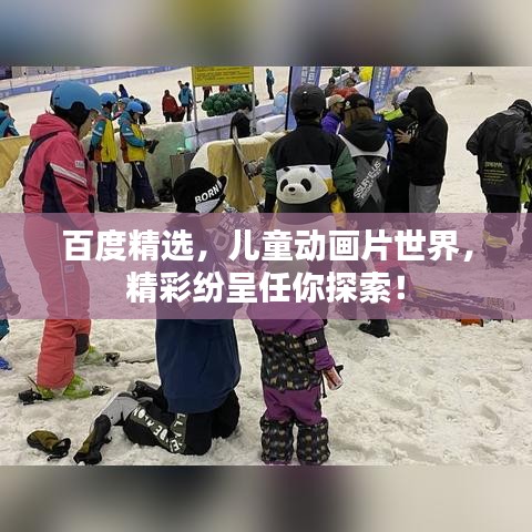 百度精選，兒童動(dòng)畫片世界，精彩紛呈任你探索！