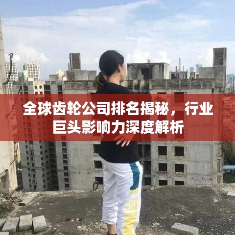 全球齒輪公司排名揭秘，行業(yè)巨頭影響力深度解析