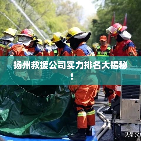 揚(yáng)州救援公司實(shí)力排名大揭秘！