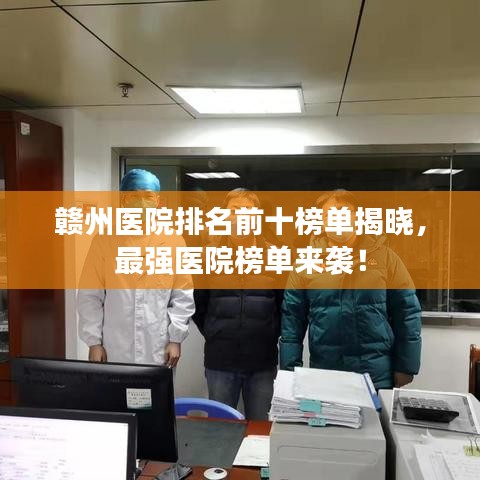 贛州醫(yī)院排名前十榜單揭曉，最強(qiáng)醫(yī)院榜單來襲！