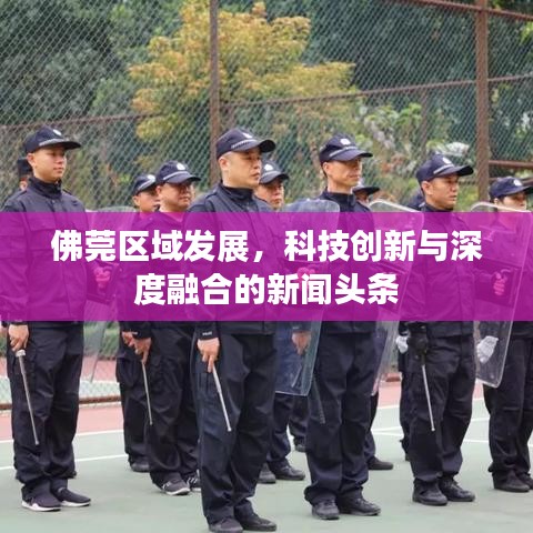 佛莞區(qū)域發(fā)展，科技創(chuàng)新與深度融合的新聞頭條