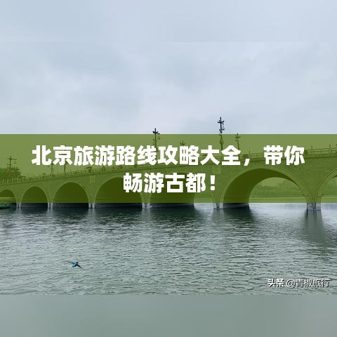 北京旅游路線攻略大全，帶你暢游古都！