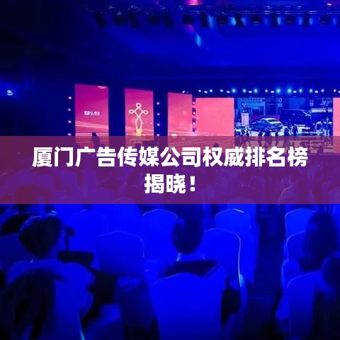 廈門廣告?zhèn)髅焦緳?quán)威排名榜揭曉！