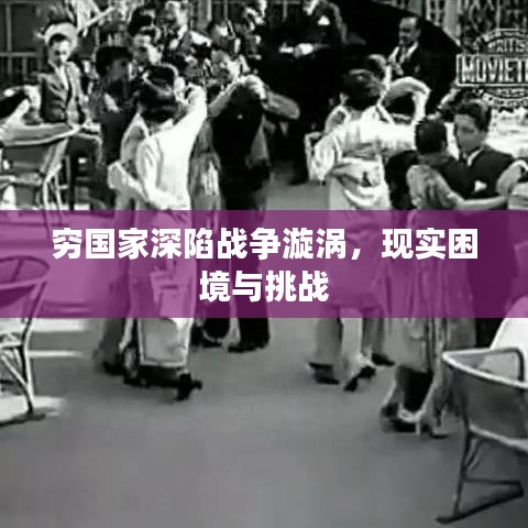 窮國家深陷戰(zhàn)爭漩渦，現(xiàn)實(shí)困境與挑戰(zhàn)