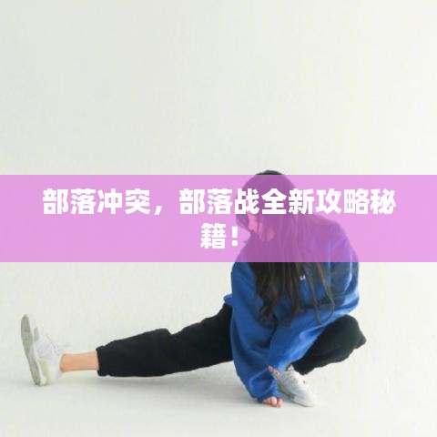 部落沖突，部落戰(zhàn)全新攻略秘籍！