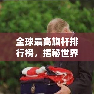 全球最高旗桿排行榜，揭秘世界之最的旗幟飄揚之地