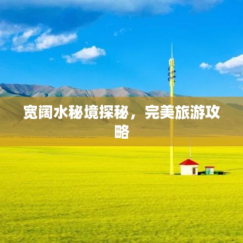 寬闊水秘境探秘，完美旅游攻略