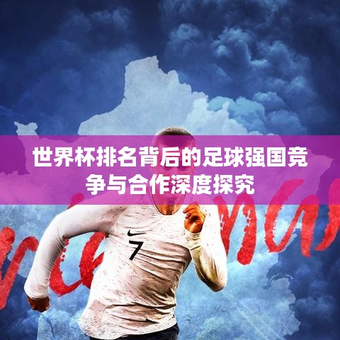 世界杯排名背后的足球強(qiáng)國競(jìng)爭(zhēng)與合作深度探究