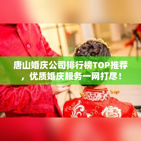 唐山婚慶公司排行榜TOP推薦，優(yōu)質婚慶服務一網打盡！