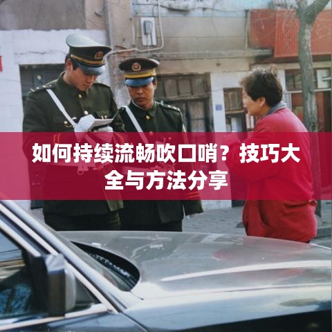 如何持續(xù)流暢吹口哨？技巧大全與方法分享
