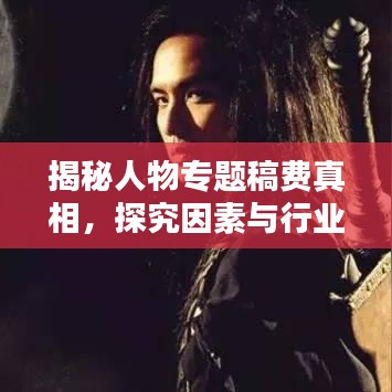 揭秘人物專題稿費真相，探究因素與行業(yè)標(biāo)準全解析