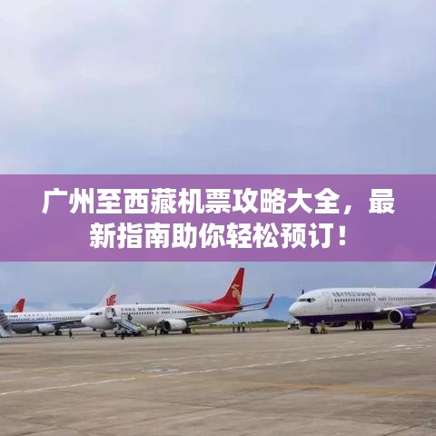 廣州至西藏機(jī)票攻略大全，最新指南助你輕松預(yù)訂！