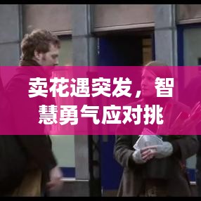 賣花遇突發(fā)，智慧勇氣應(yīng)對(duì)挑戰(zhàn)