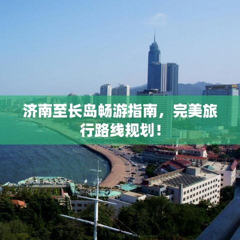 濟(jì)南至長島暢游指南，完美旅行路線規(guī)劃！