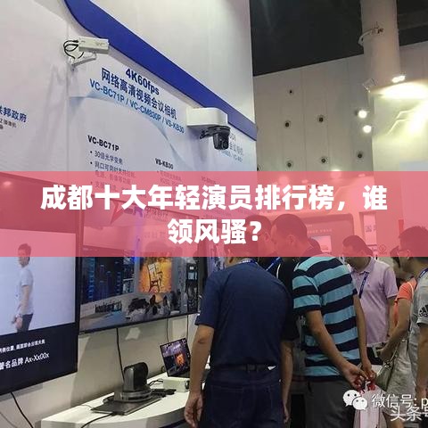 成都十大年輕演員排行榜，誰(shuí)領(lǐng)風(fēng)騷？