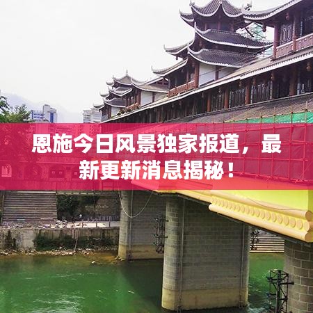 恩施今日風(fēng)景獨家報道，最新更新消息揭秘！