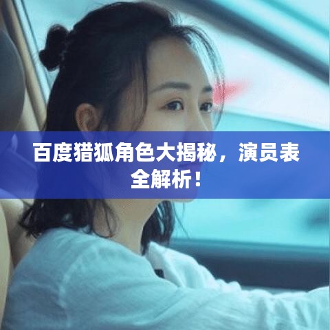 百度獵狐角色大揭秘，演員表全解析！