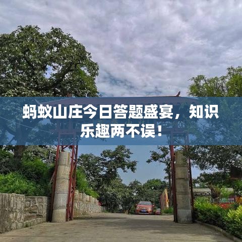 螞蟻山莊今日答題盛宴，知識(shí)樂趣兩不誤！