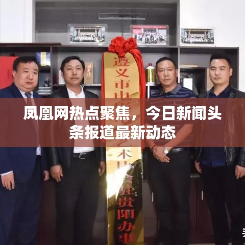 鳳凰網(wǎng)熱點聚焦，今日新聞頭條報道最新動態(tài)