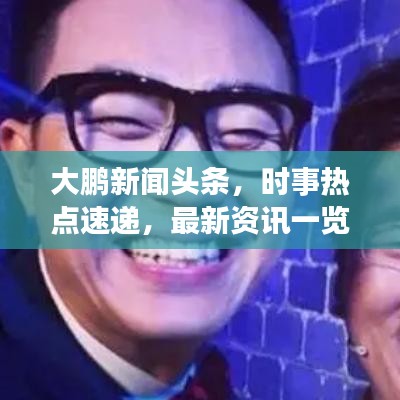 大鵬新聞頭條，時事熱點速遞，最新資訊一覽