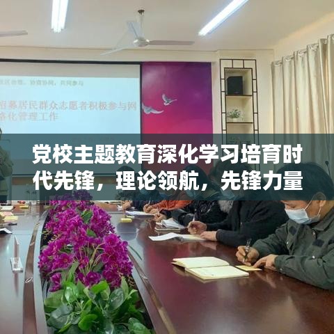 黨校主題教育深化學(xué)習(xí)培育時(shí)代先鋒，理論領(lǐng)航，先鋒力量重塑