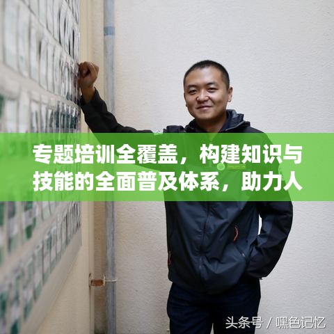 專題培訓全覆蓋，構(gòu)建知識與技能的全面普及體系，助力人才成長！