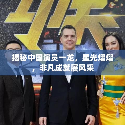 揭秘中國演員一龍，星光熠熠，非凡成就展風(fēng)采