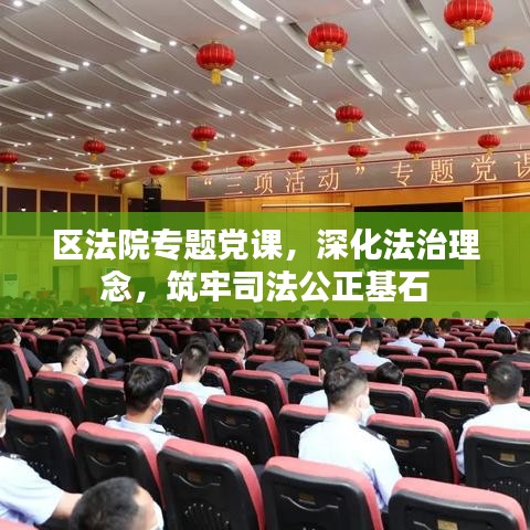 區(qū)法院專題黨課，深化法治理念，筑牢司法公正基石