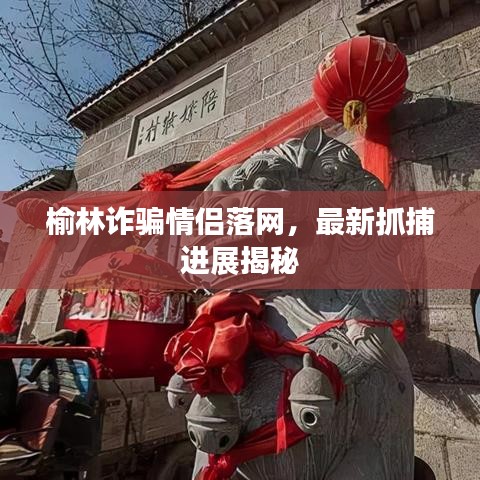 榆林詐騙情侶落網(wǎng)，最新抓捕進(jìn)展揭秘