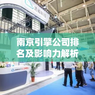 南京引擎公司排名及影響力解析，洞悉行業(yè)巨頭實(shí)力與影響力！