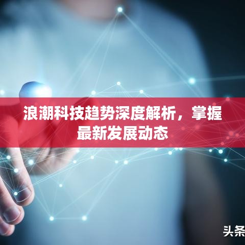 浪潮科技趨勢深度解析，掌握最新發(fā)展動態(tài)