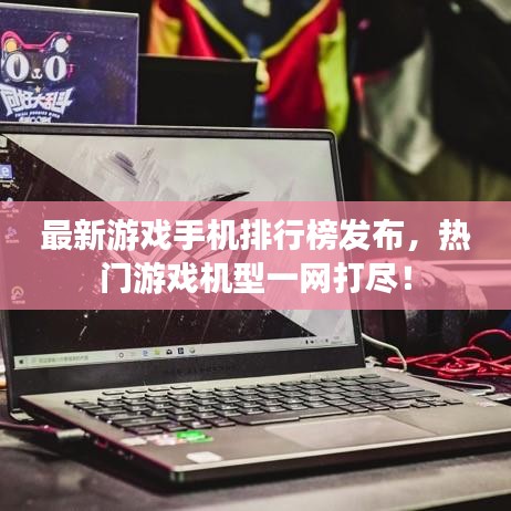 最新游戲手機(jī)排行榜發(fā)布，熱門游戲機(jī)型一網(wǎng)打盡！