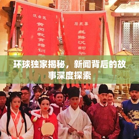 環(huán)球獨家揭秘，新聞背后的故事深度探索